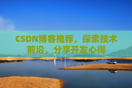 CSDN博客推荐,探索技术前沿,分享开发心得